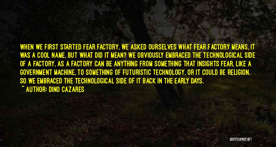 Dino Cazares Quotes: When We First Started Fear Factory, We Asked Ourselves What Fear Factory Means, It Was A Cool Name, But What