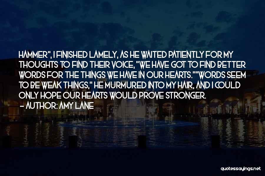 Amy Lane Quotes: Hammer, I Finished Lamely, As He Waited Patiently For My Thoughts To Find Their Voice, We Have Got To Find