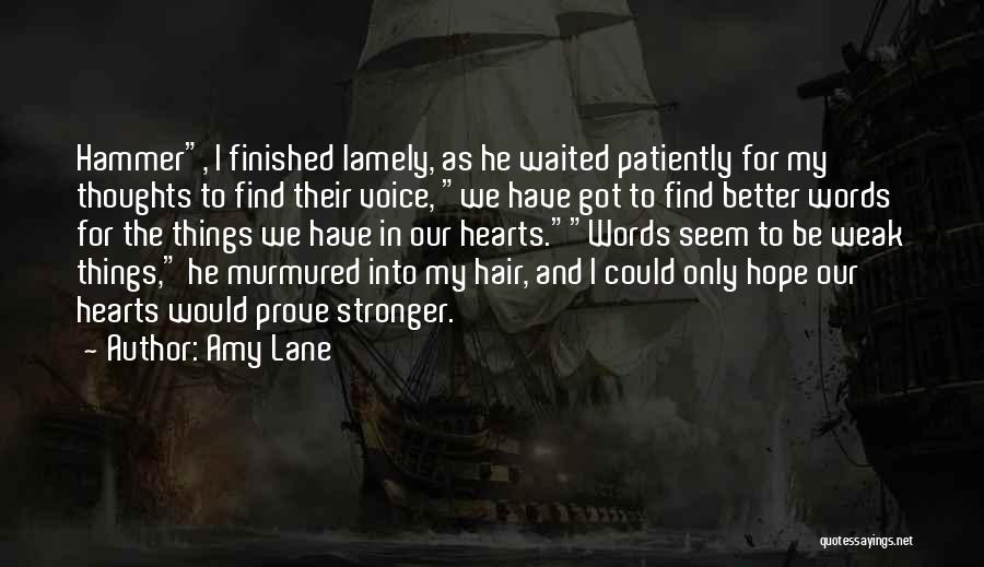 Amy Lane Quotes: Hammer, I Finished Lamely, As He Waited Patiently For My Thoughts To Find Their Voice, We Have Got To Find