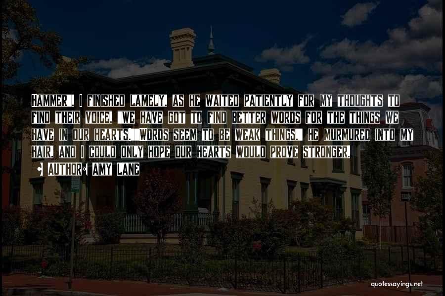 Amy Lane Quotes: Hammer, I Finished Lamely, As He Waited Patiently For My Thoughts To Find Their Voice, We Have Got To Find
