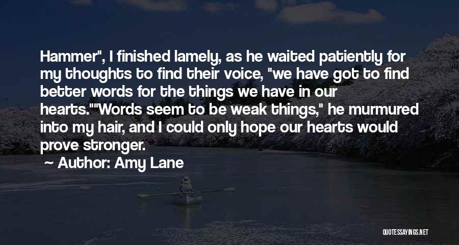 Amy Lane Quotes: Hammer, I Finished Lamely, As He Waited Patiently For My Thoughts To Find Their Voice, We Have Got To Find