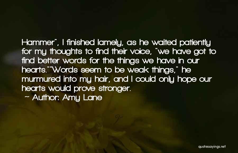 Amy Lane Quotes: Hammer, I Finished Lamely, As He Waited Patiently For My Thoughts To Find Their Voice, We Have Got To Find