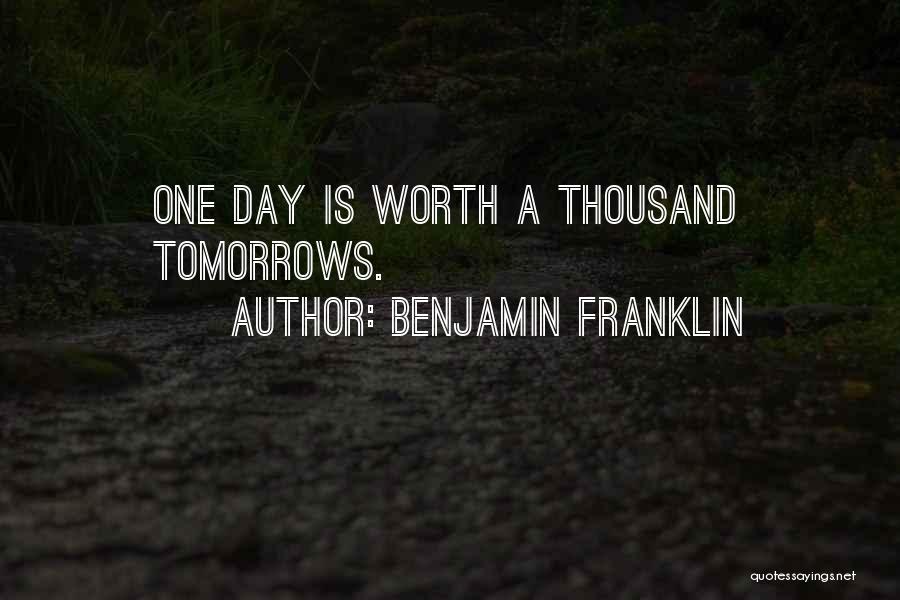 Benjamin Franklin Quotes: One Day Is Worth A Thousand Tomorrows.