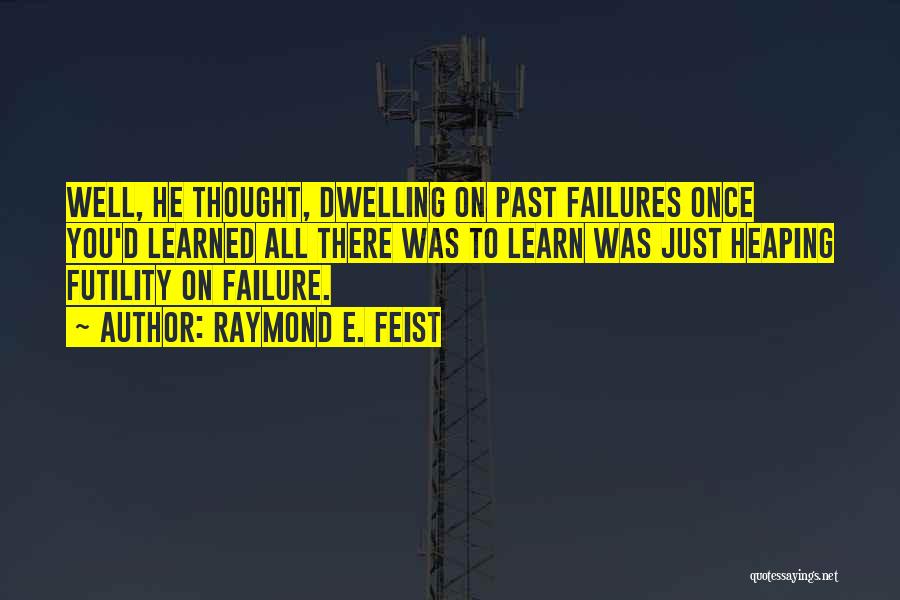 Raymond E. Feist Quotes: Well, He Thought, Dwelling On Past Failures Once You'd Learned All There Was To Learn Was Just Heaping Futility On