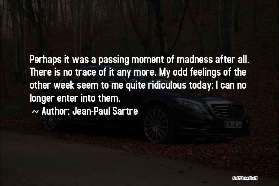 Jean-Paul Sartre Quotes: Perhaps It Was A Passing Moment Of Madness After All. There Is No Trace Of It Any More. My Odd