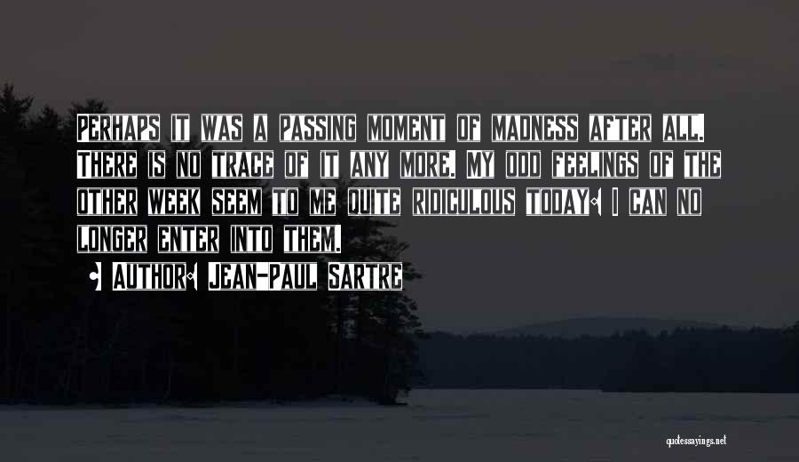 Jean-Paul Sartre Quotes: Perhaps It Was A Passing Moment Of Madness After All. There Is No Trace Of It Any More. My Odd