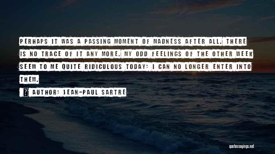 Jean-Paul Sartre Quotes: Perhaps It Was A Passing Moment Of Madness After All. There Is No Trace Of It Any More. My Odd