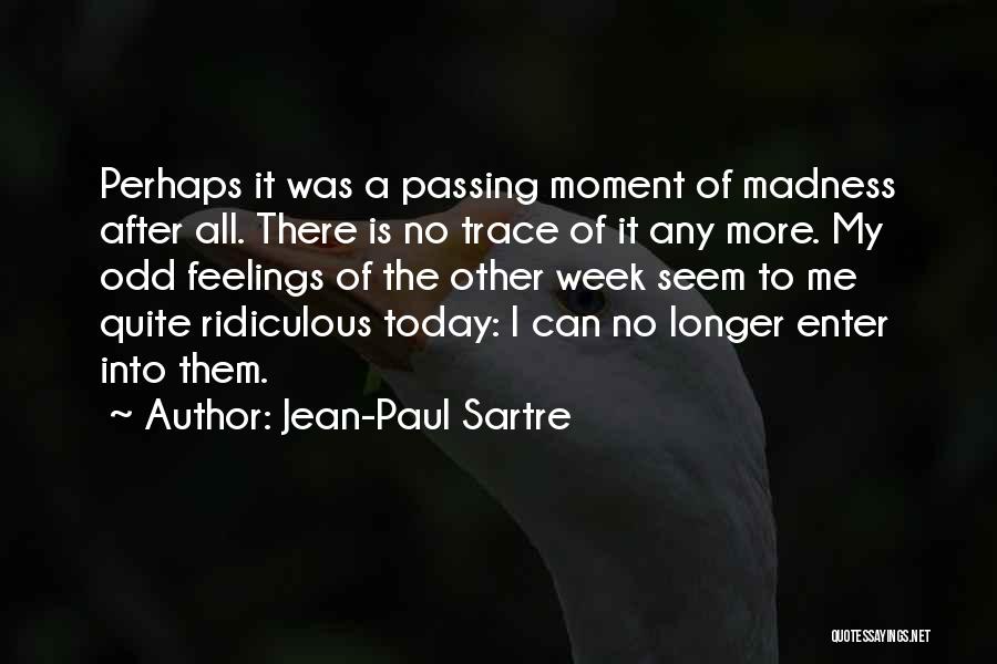 Jean-Paul Sartre Quotes: Perhaps It Was A Passing Moment Of Madness After All. There Is No Trace Of It Any More. My Odd