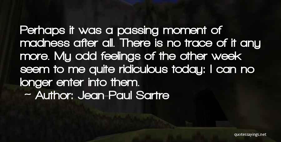 Jean-Paul Sartre Quotes: Perhaps It Was A Passing Moment Of Madness After All. There Is No Trace Of It Any More. My Odd