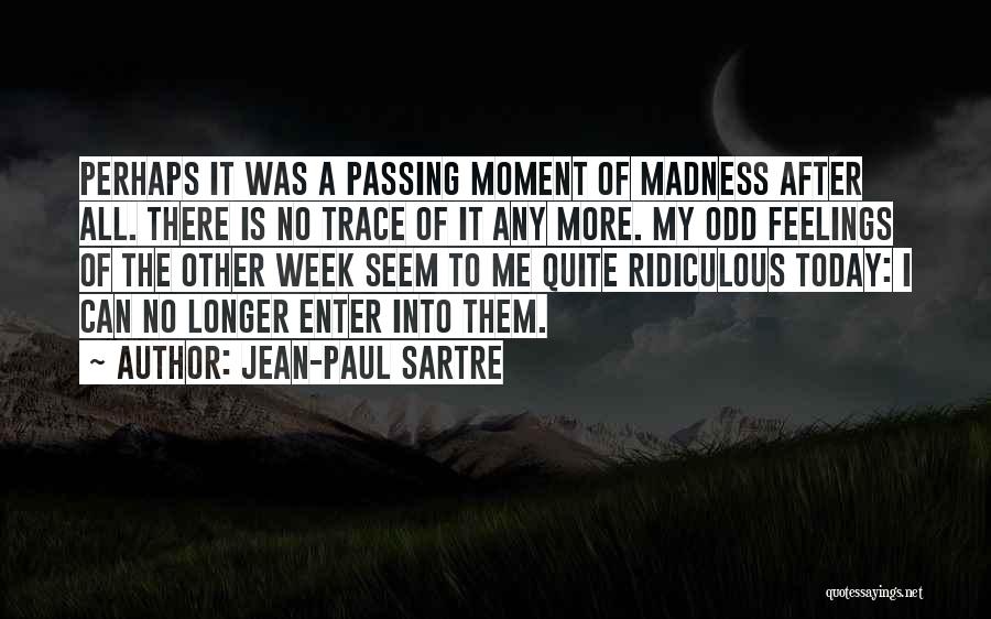 Jean-Paul Sartre Quotes: Perhaps It Was A Passing Moment Of Madness After All. There Is No Trace Of It Any More. My Odd