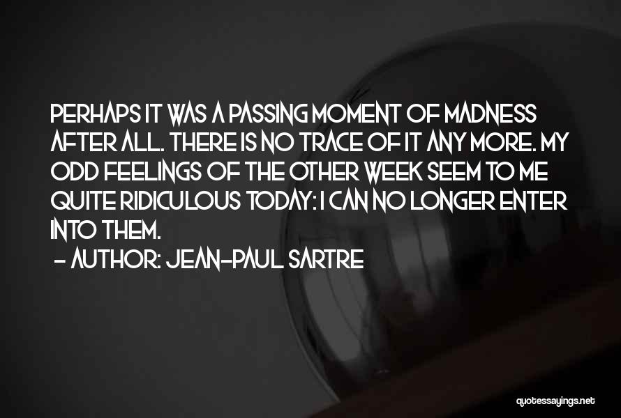 Jean-Paul Sartre Quotes: Perhaps It Was A Passing Moment Of Madness After All. There Is No Trace Of It Any More. My Odd