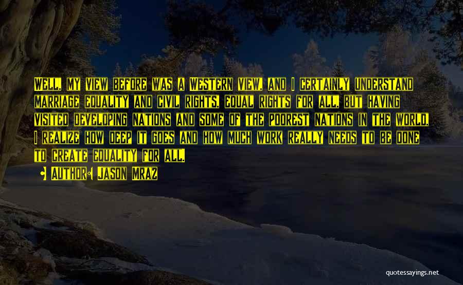 Jason Mraz Quotes: Well, My View Before Was A Western View, And I Certainly Understand Marriage Equality And Civil Rights, Equal Rights For