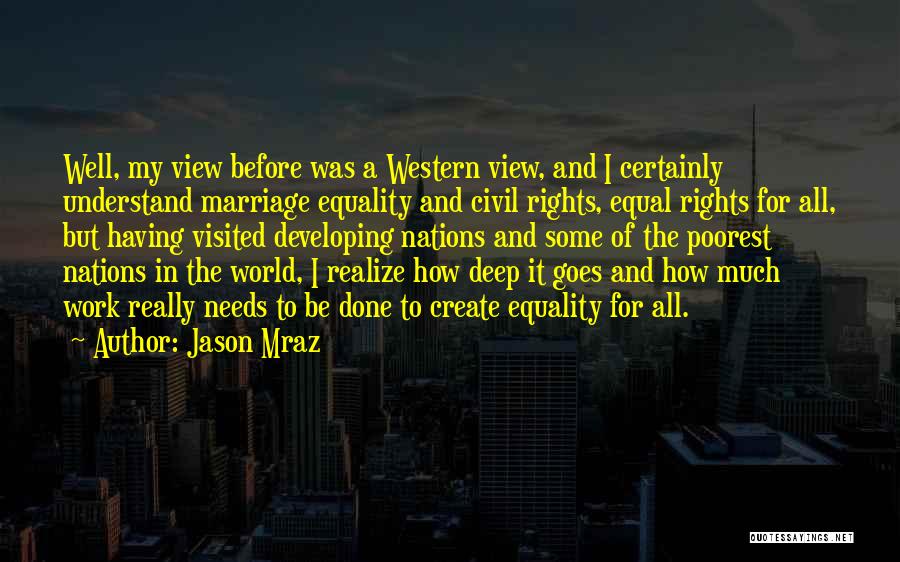 Jason Mraz Quotes: Well, My View Before Was A Western View, And I Certainly Understand Marriage Equality And Civil Rights, Equal Rights For