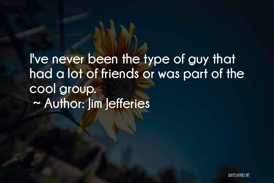 Jim Jefferies Quotes: I've Never Been The Type Of Guy That Had A Lot Of Friends Or Was Part Of The Cool Group.