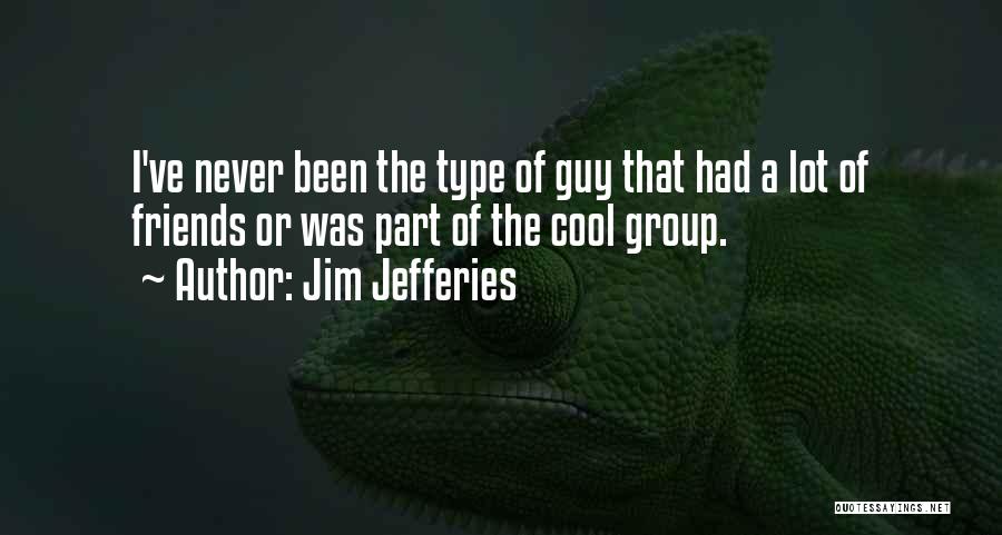 Jim Jefferies Quotes: I've Never Been The Type Of Guy That Had A Lot Of Friends Or Was Part Of The Cool Group.