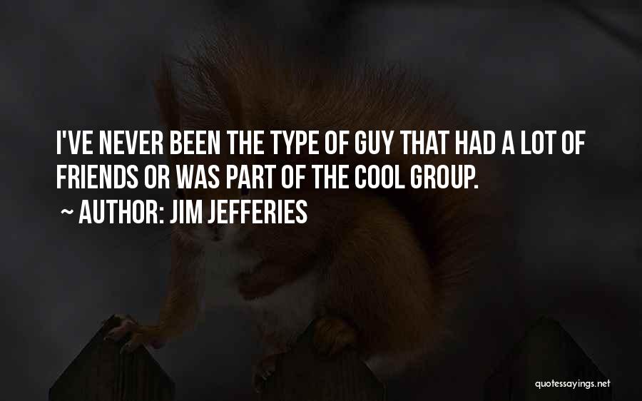 Jim Jefferies Quotes: I've Never Been The Type Of Guy That Had A Lot Of Friends Or Was Part Of The Cool Group.