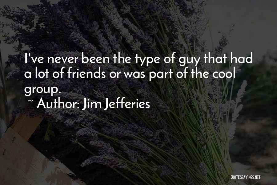 Jim Jefferies Quotes: I've Never Been The Type Of Guy That Had A Lot Of Friends Or Was Part Of The Cool Group.