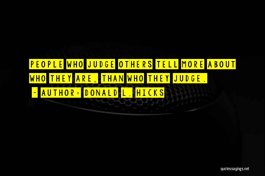 Donald L. Hicks Quotes: People Who Judge Others Tell More About Who They Are, Than Who They Judge.