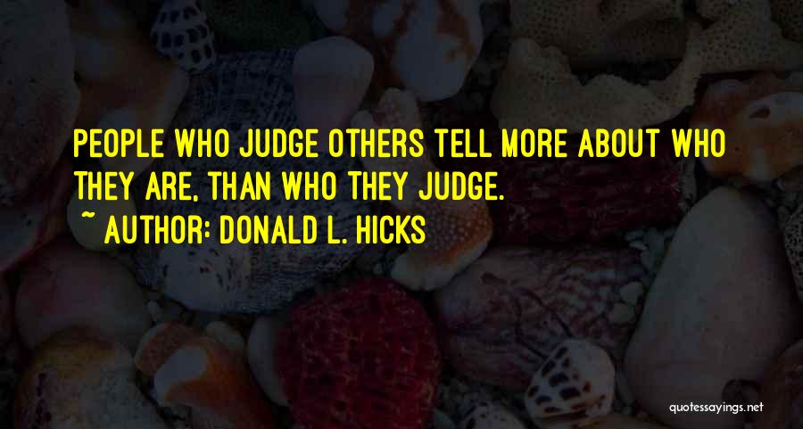 Donald L. Hicks Quotes: People Who Judge Others Tell More About Who They Are, Than Who They Judge.