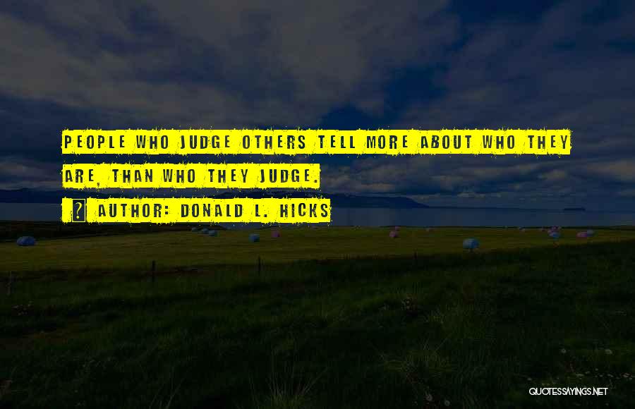 Donald L. Hicks Quotes: People Who Judge Others Tell More About Who They Are, Than Who They Judge.