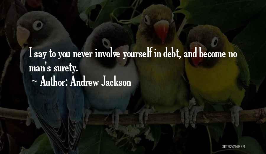 Andrew Jackson Quotes: I Say To You Never Involve Yourself In Debt, And Become No Man's Surety.