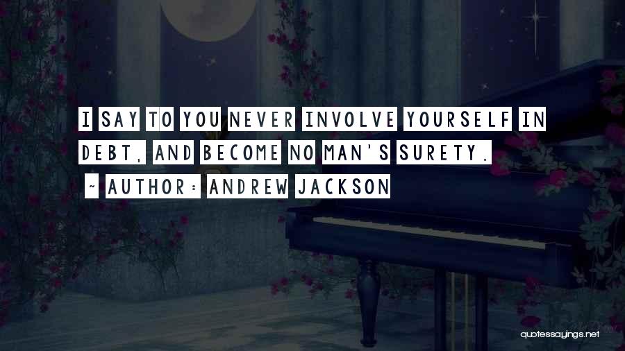 Andrew Jackson Quotes: I Say To You Never Involve Yourself In Debt, And Become No Man's Surety.