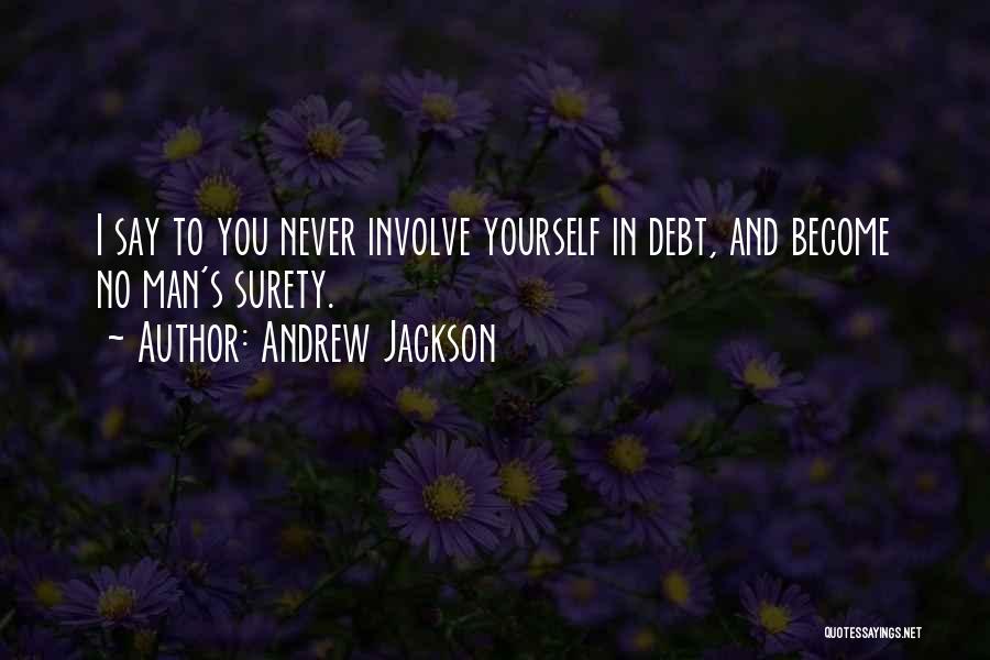Andrew Jackson Quotes: I Say To You Never Involve Yourself In Debt, And Become No Man's Surety.