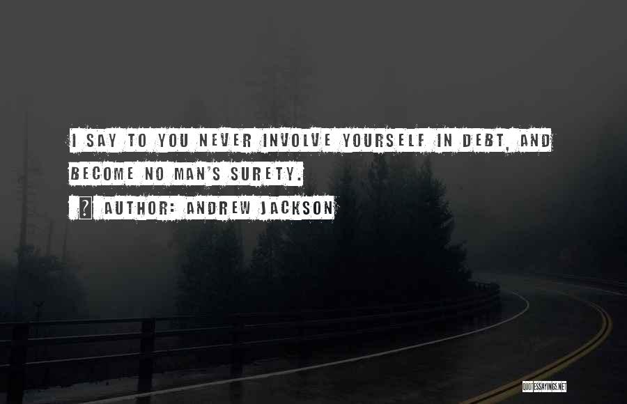 Andrew Jackson Quotes: I Say To You Never Involve Yourself In Debt, And Become No Man's Surety.