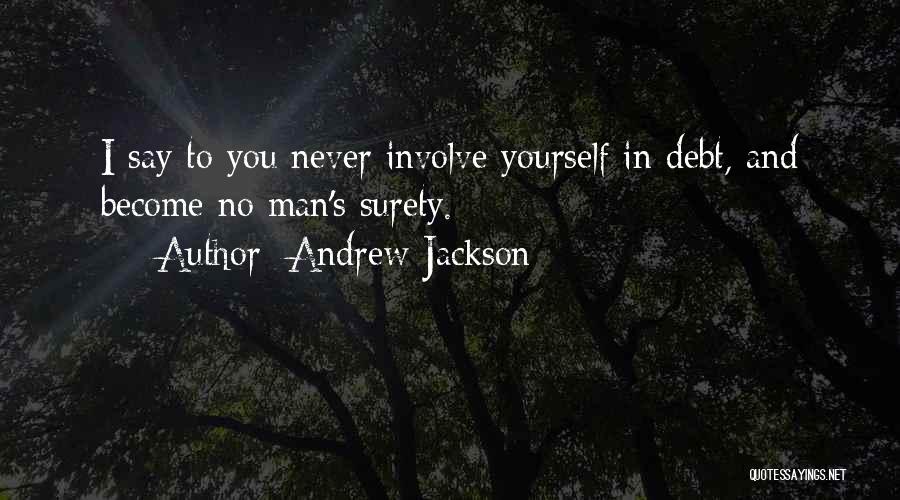 Andrew Jackson Quotes: I Say To You Never Involve Yourself In Debt, And Become No Man's Surety.