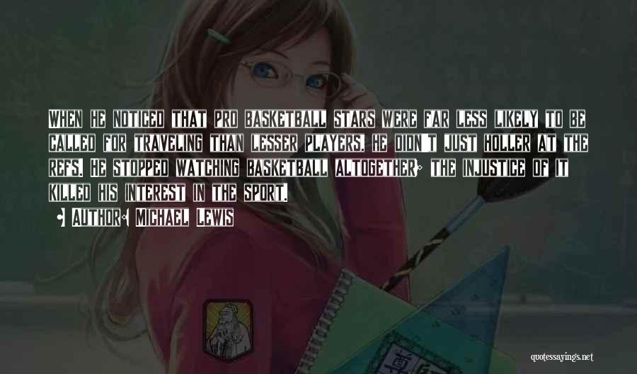Michael Lewis Quotes: When He Noticed That Pro Basketball Stars Were Far Less Likely To Be Called For Traveling Than Lesser Players, He