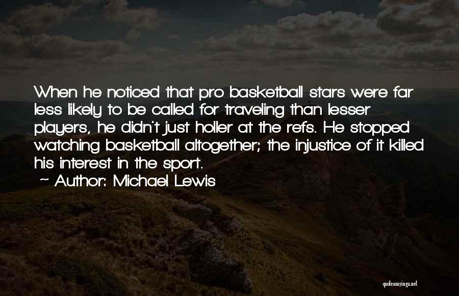 Michael Lewis Quotes: When He Noticed That Pro Basketball Stars Were Far Less Likely To Be Called For Traveling Than Lesser Players, He