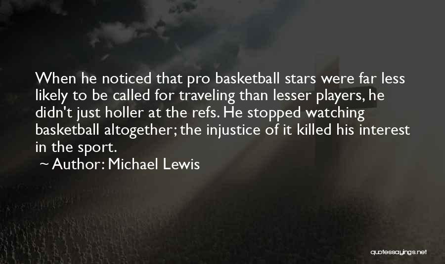 Michael Lewis Quotes: When He Noticed That Pro Basketball Stars Were Far Less Likely To Be Called For Traveling Than Lesser Players, He