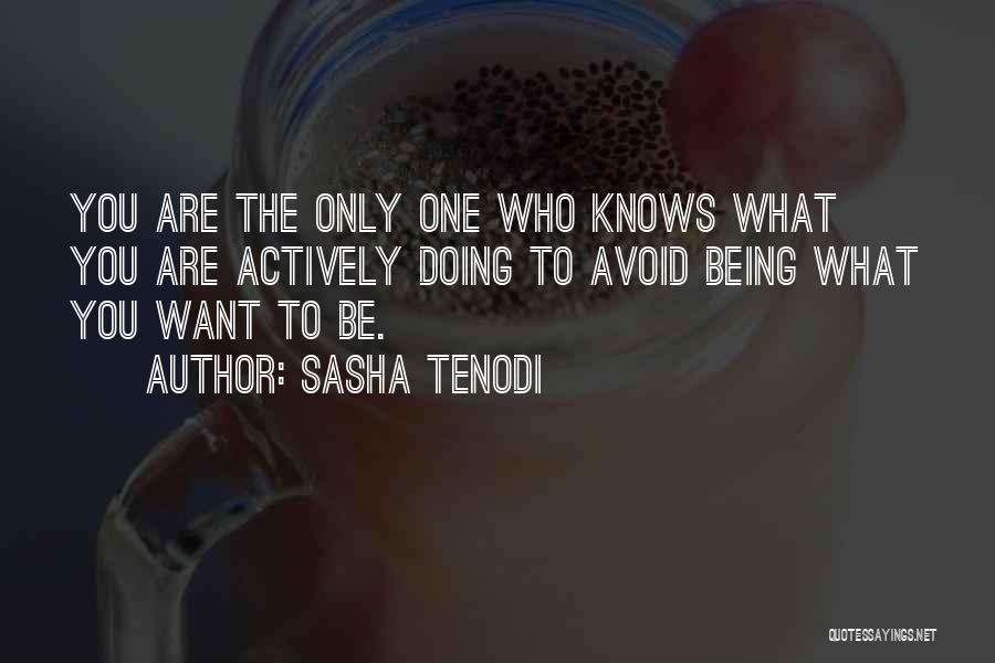 Sasha Tenodi Quotes: You Are The Only One Who Knows What You Are Actively Doing To Avoid Being What You Want To Be.