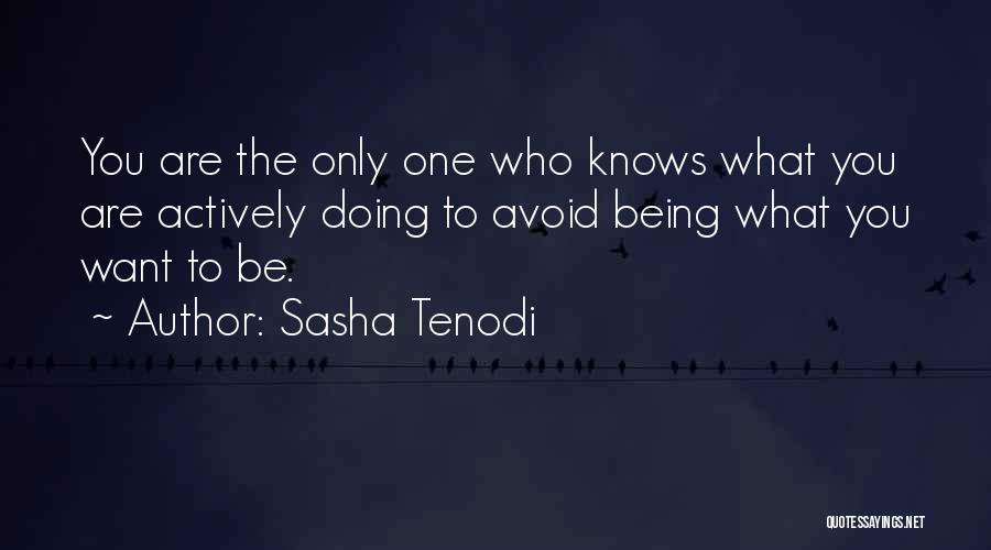 Sasha Tenodi Quotes: You Are The Only One Who Knows What You Are Actively Doing To Avoid Being What You Want To Be.