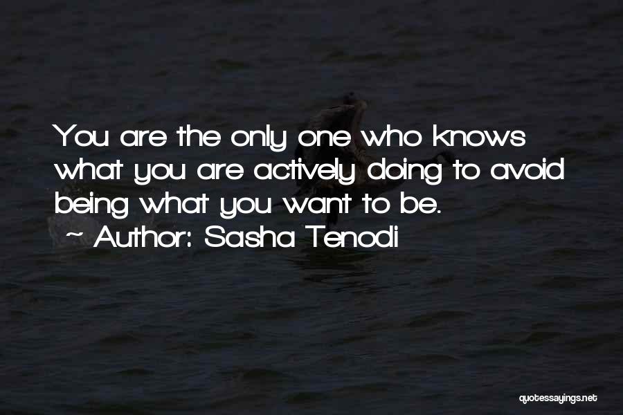 Sasha Tenodi Quotes: You Are The Only One Who Knows What You Are Actively Doing To Avoid Being What You Want To Be.