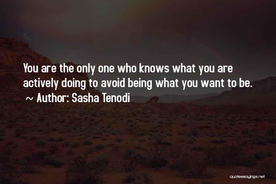 Sasha Tenodi Quotes: You Are The Only One Who Knows What You Are Actively Doing To Avoid Being What You Want To Be.