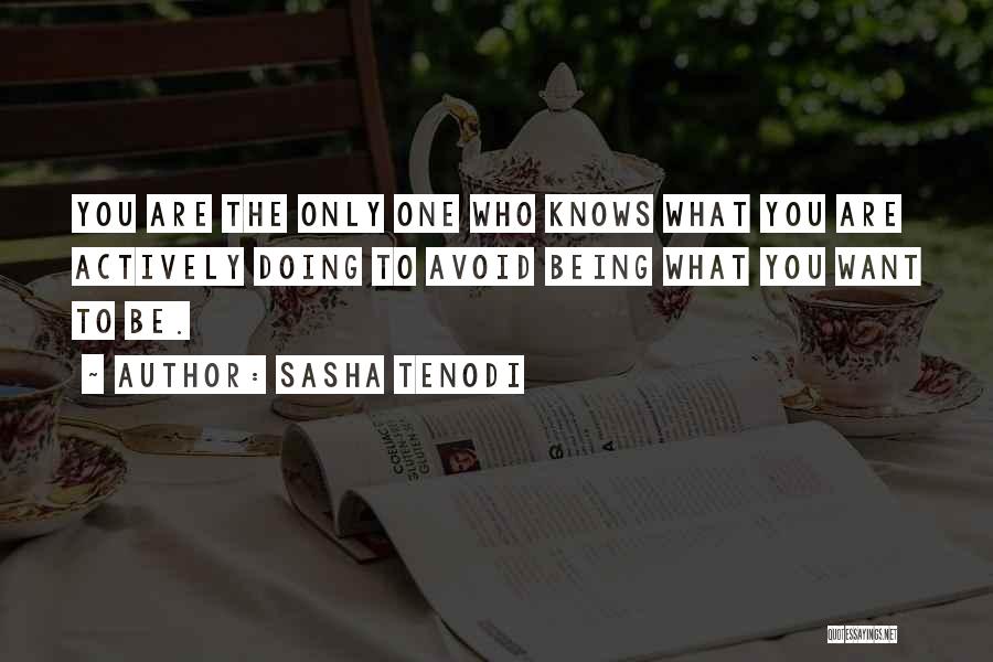 Sasha Tenodi Quotes: You Are The Only One Who Knows What You Are Actively Doing To Avoid Being What You Want To Be.