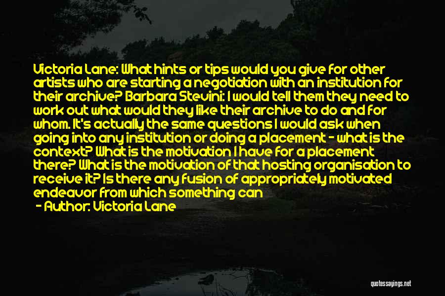 Victoria Lane Quotes: Victoria Lane: What Hints Or Tips Would You Give For Other Artists Who Are Starting A Negotiation With An Institution