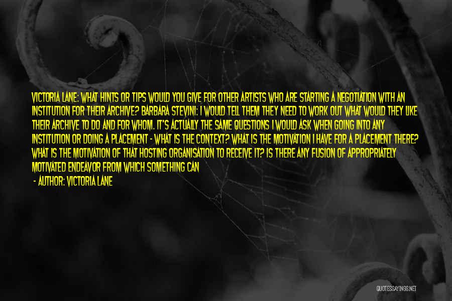 Victoria Lane Quotes: Victoria Lane: What Hints Or Tips Would You Give For Other Artists Who Are Starting A Negotiation With An Institution