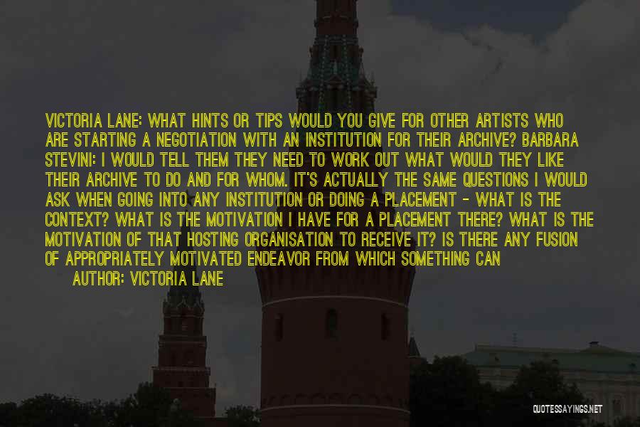 Victoria Lane Quotes: Victoria Lane: What Hints Or Tips Would You Give For Other Artists Who Are Starting A Negotiation With An Institution