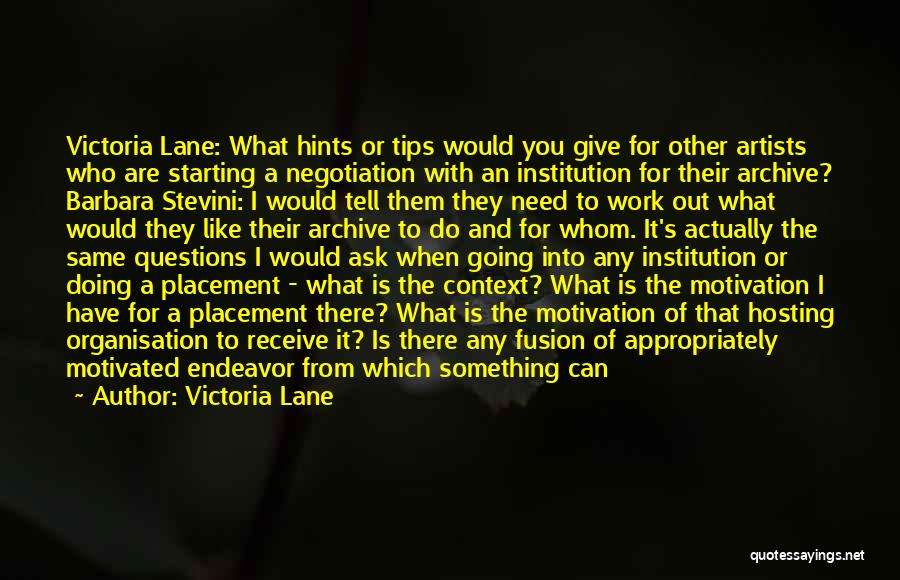 Victoria Lane Quotes: Victoria Lane: What Hints Or Tips Would You Give For Other Artists Who Are Starting A Negotiation With An Institution