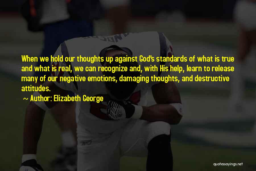 Elizabeth George Quotes: When We Hold Our Thoughts Up Against God's Standards Of What Is True And What Is Real, We Can Recognize