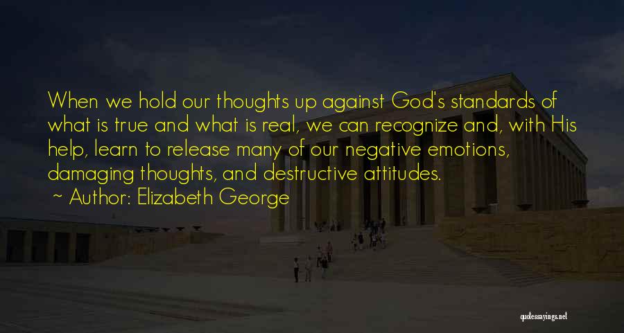 Elizabeth George Quotes: When We Hold Our Thoughts Up Against God's Standards Of What Is True And What Is Real, We Can Recognize