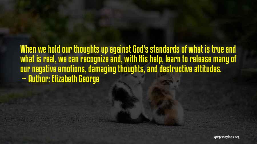 Elizabeth George Quotes: When We Hold Our Thoughts Up Against God's Standards Of What Is True And What Is Real, We Can Recognize