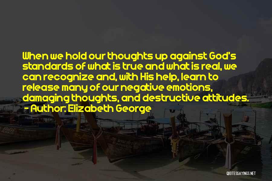 Elizabeth George Quotes: When We Hold Our Thoughts Up Against God's Standards Of What Is True And What Is Real, We Can Recognize