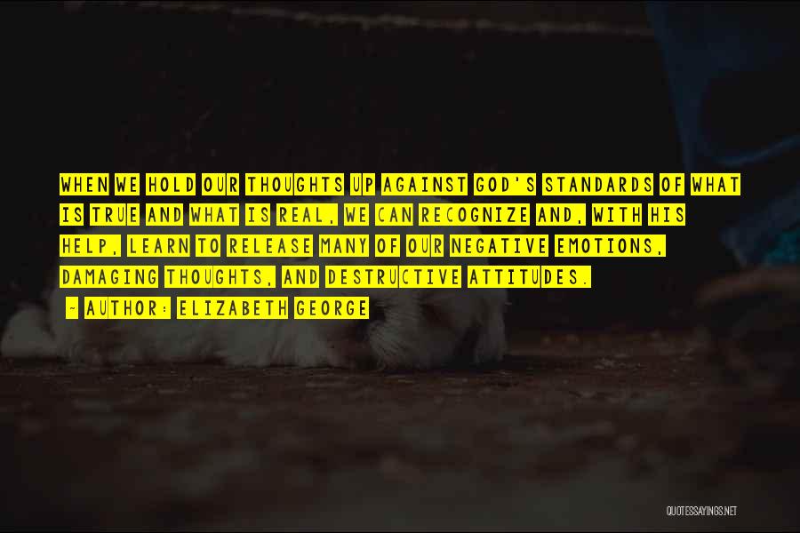 Elizabeth George Quotes: When We Hold Our Thoughts Up Against God's Standards Of What Is True And What Is Real, We Can Recognize