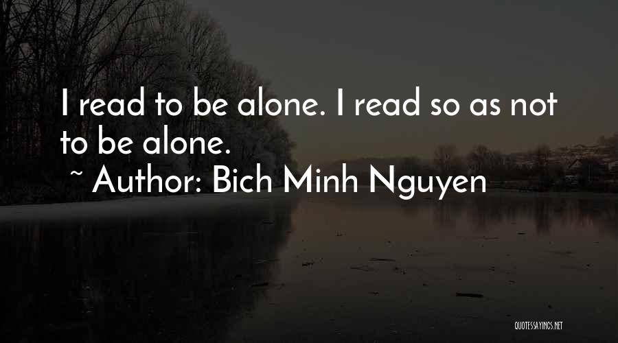 Bich Minh Nguyen Quotes: I Read To Be Alone. I Read So As Not To Be Alone.