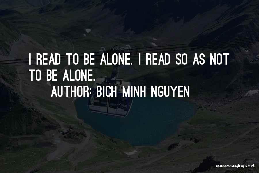 Bich Minh Nguyen Quotes: I Read To Be Alone. I Read So As Not To Be Alone.