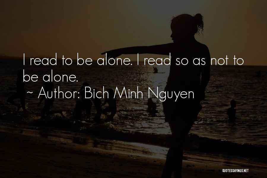 Bich Minh Nguyen Quotes: I Read To Be Alone. I Read So As Not To Be Alone.