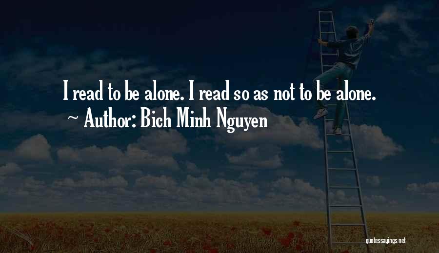 Bich Minh Nguyen Quotes: I Read To Be Alone. I Read So As Not To Be Alone.